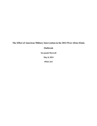 The Effect of American Military Intervention in the 2014 West Africa Ebola
Outbreak
Savannah Maxwell
May 8, 2015
POLS 413
 
