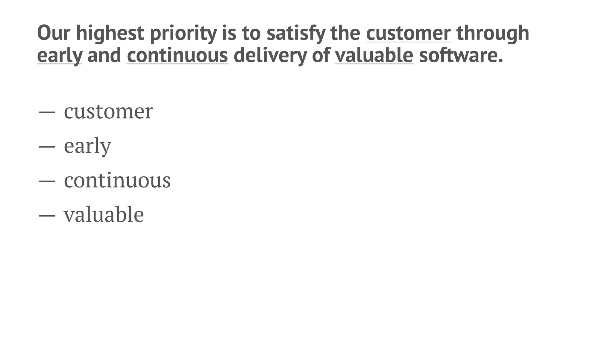 Our highest priority is to satisfy the customer through
early and continuous delivery of valuable software.
— customer
— early
— continuous
— valuable
 