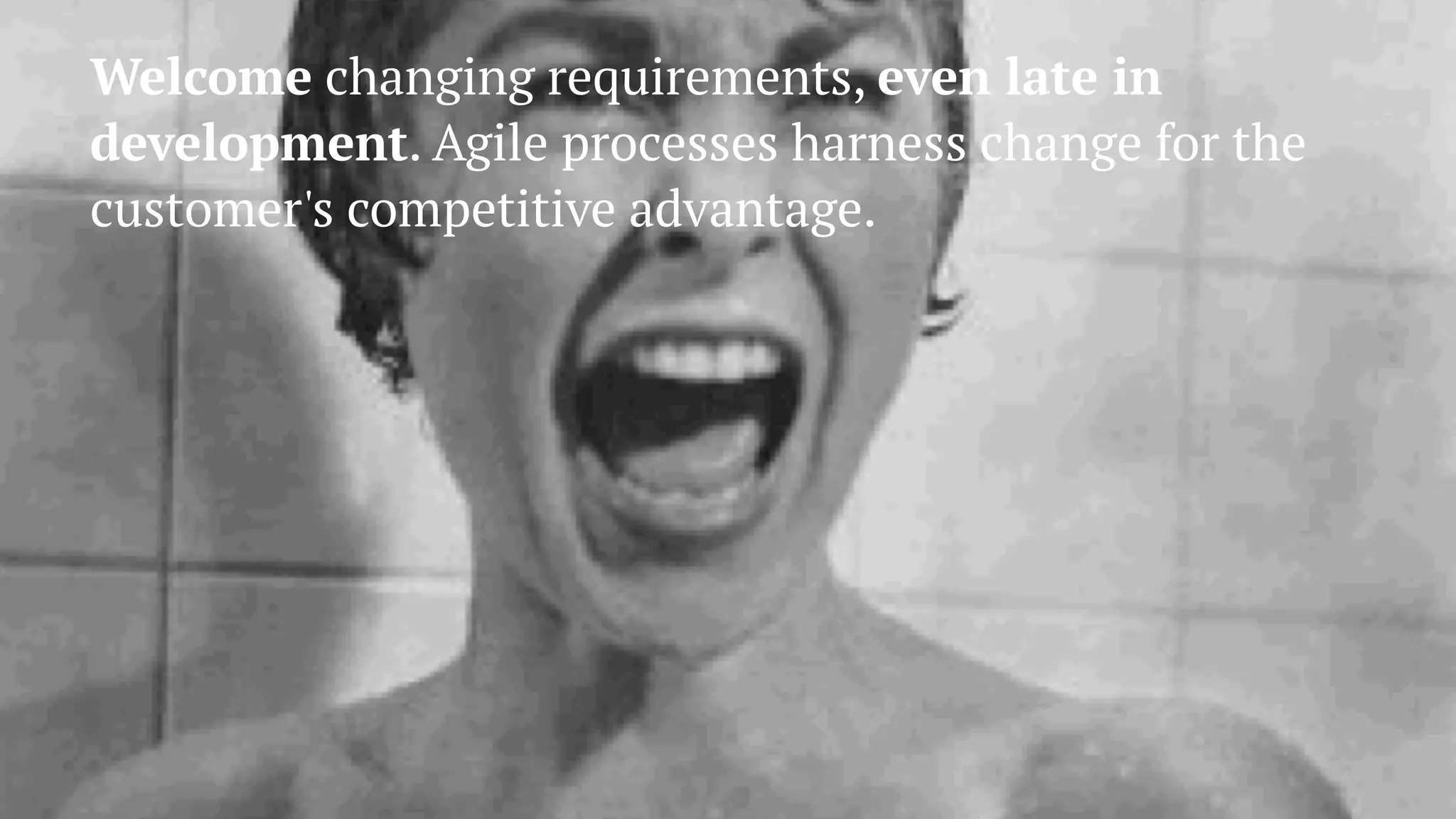 Welcome changing requirements, even late in
development. Agile processes harness change for the
customer's competitive advantage.
 