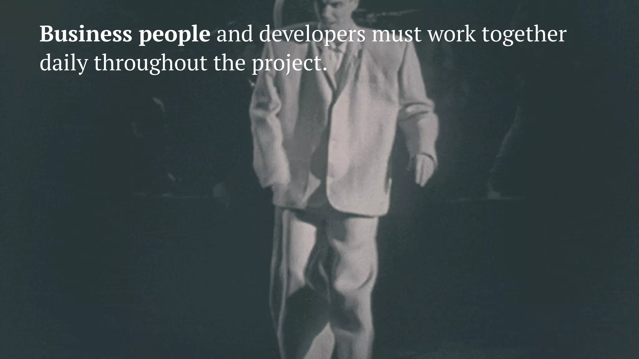 Business people and developers must work together
daily throughout the project.
 