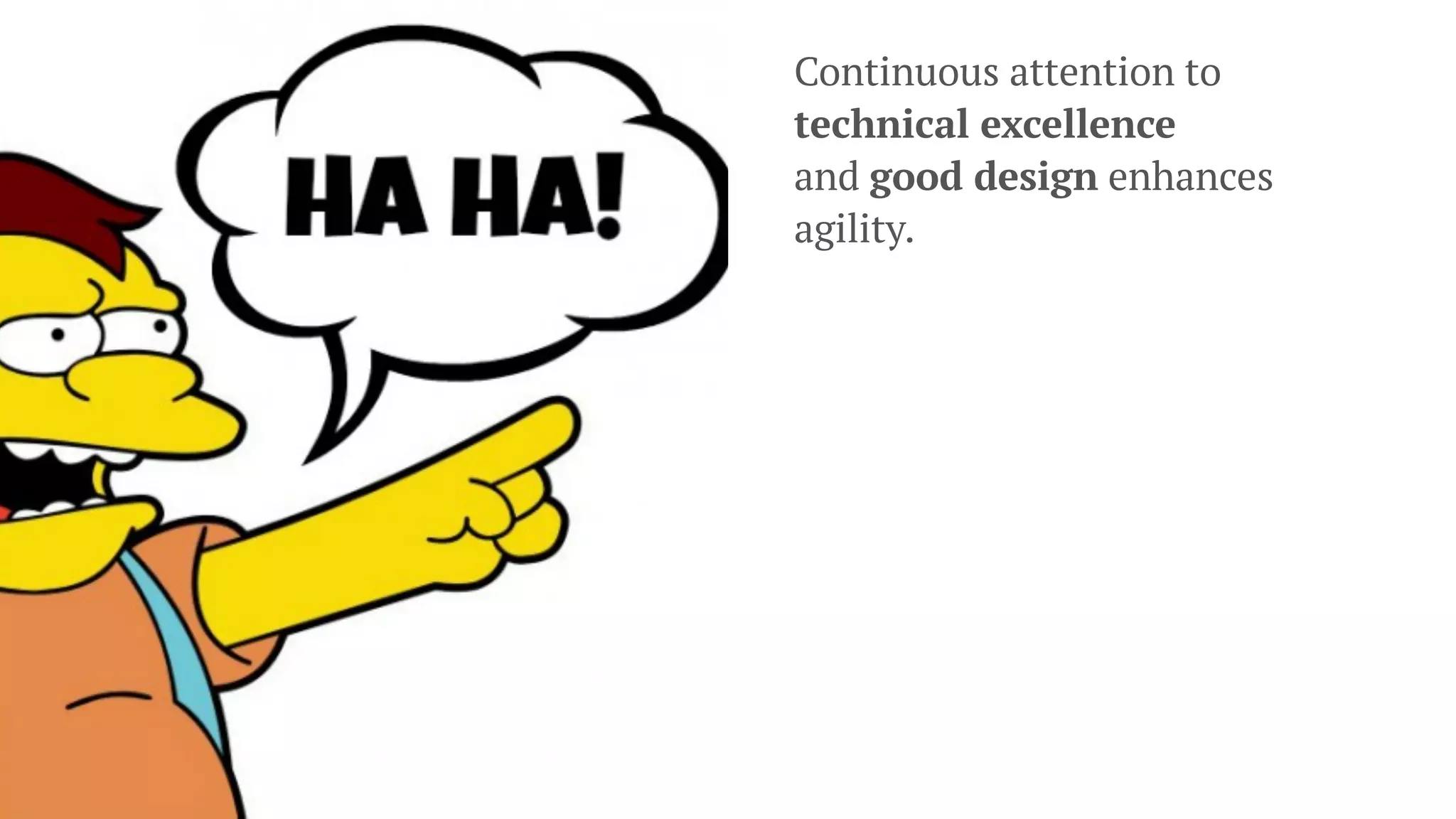 Continuous attention to
technical excellence
and good design enhances
agility.
 