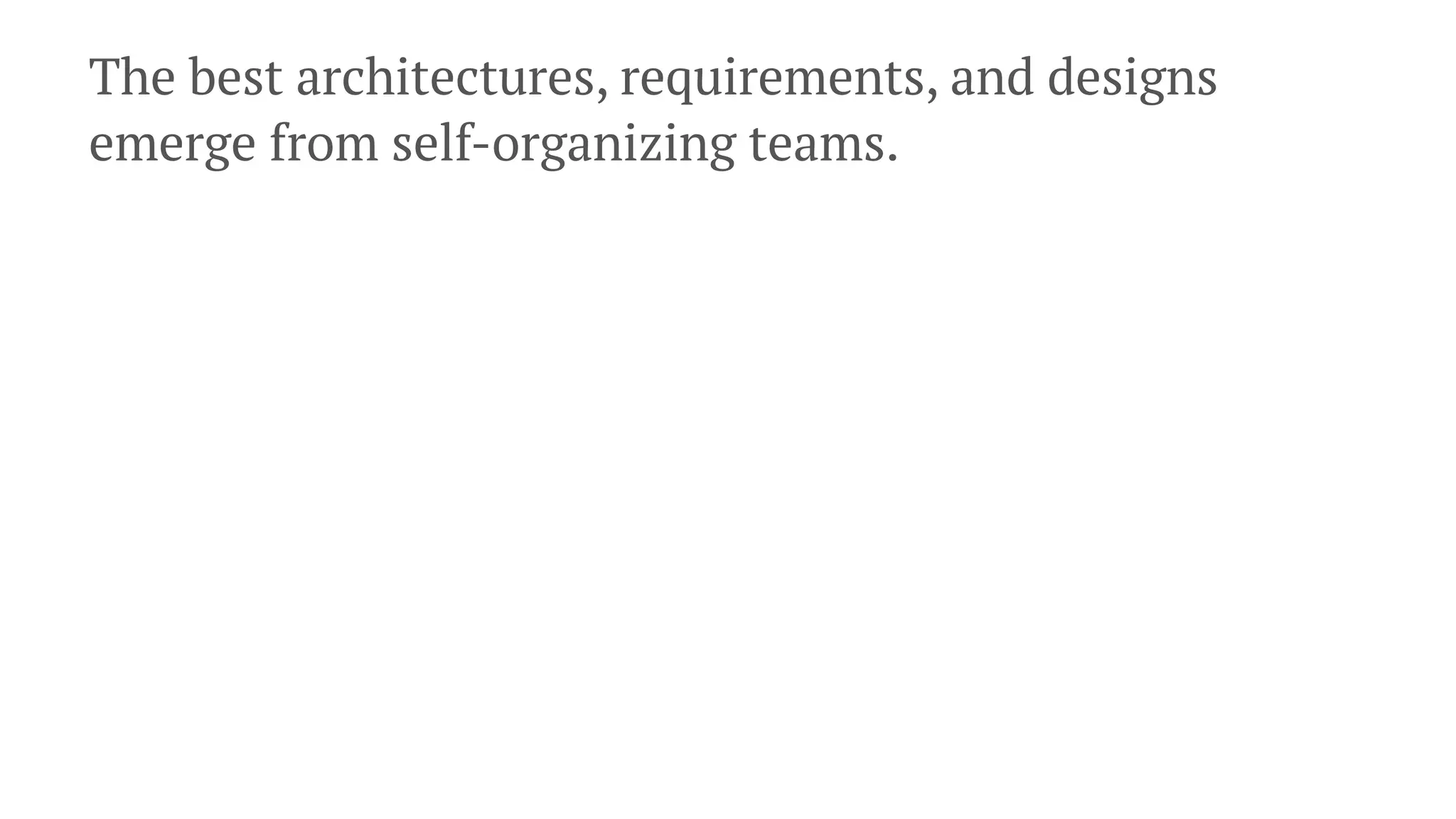 The best architectures, requirements, and designs
emerge from self-organizing teams.
 