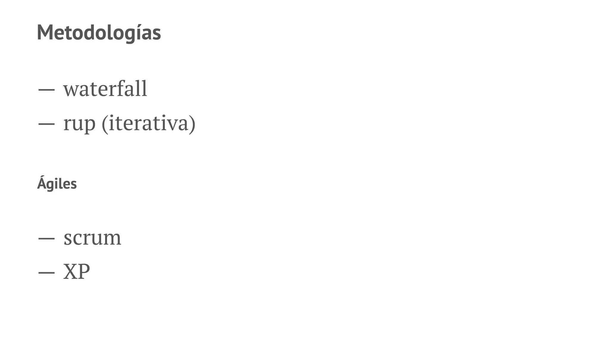 Metodologías
— waterfall
— rup (iterativa)
Ágiles
— scrum
— XP
 