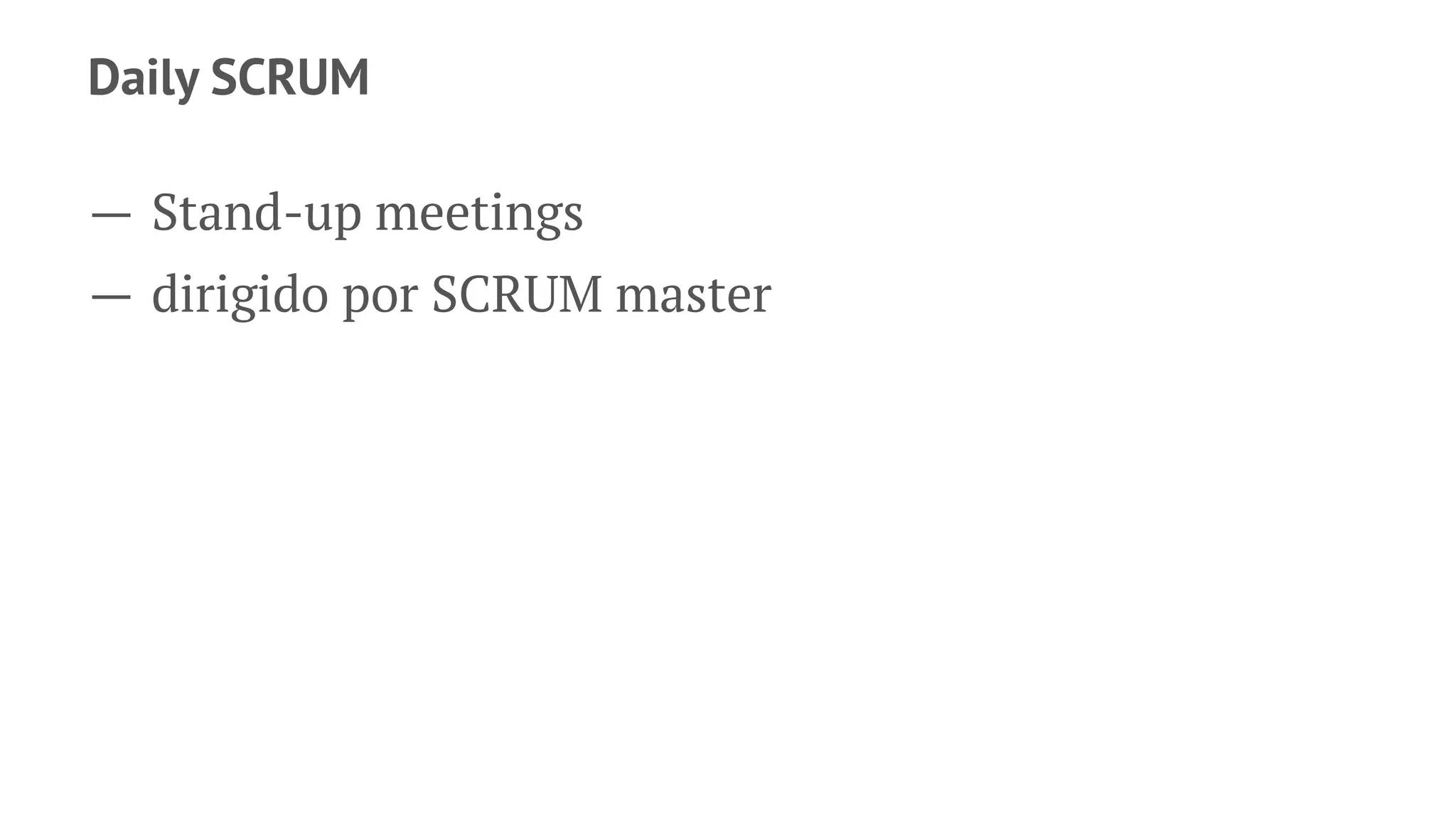 Daily SCRUM
— Stand-up meetings
— dirigido por SCRUM master
 