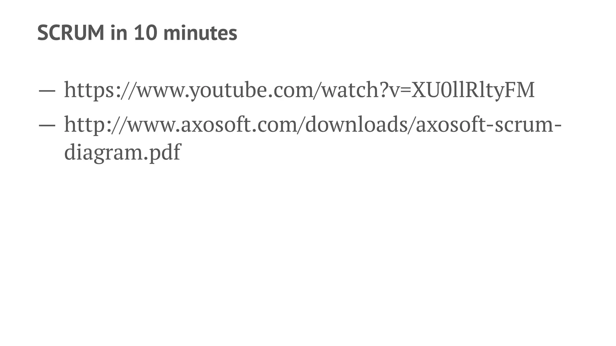 SCRUM in 10 minutes
— https://www.youtube.com/watch?v=XU0llRltyFM
— http://www.axosoft.com/downloads/axosoft-scrum-
diagram.pdf
 