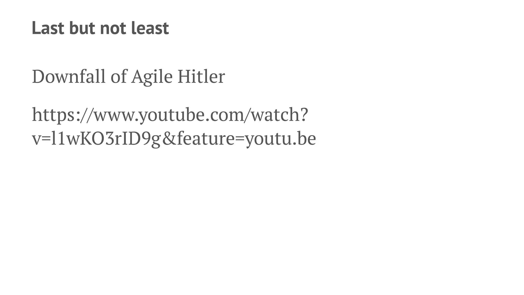 Last but not least
Downfall of Agile Hitler
https://www.youtube.com/watch?
v=l1wKO3rID9g&feature=youtu.be
 