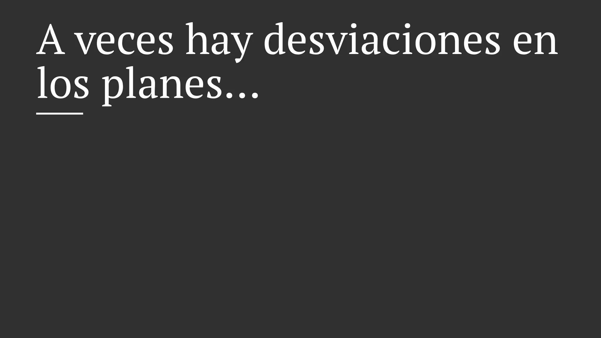A veces hay desviaciones en
los planes...
 
