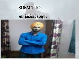 SUBMIT TO
mr jasjeet singh
 