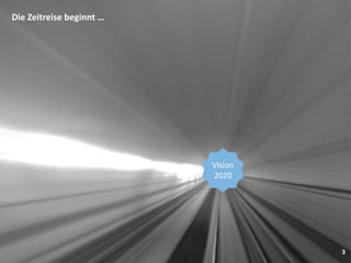 3
Die Zeitreise beginnt …
Vision
2020
 