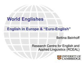 World Englishes English in Europe & “Euro-English” Bettina Beinhoff Research Centre for English and Applied Linguistics (RCEAL) 