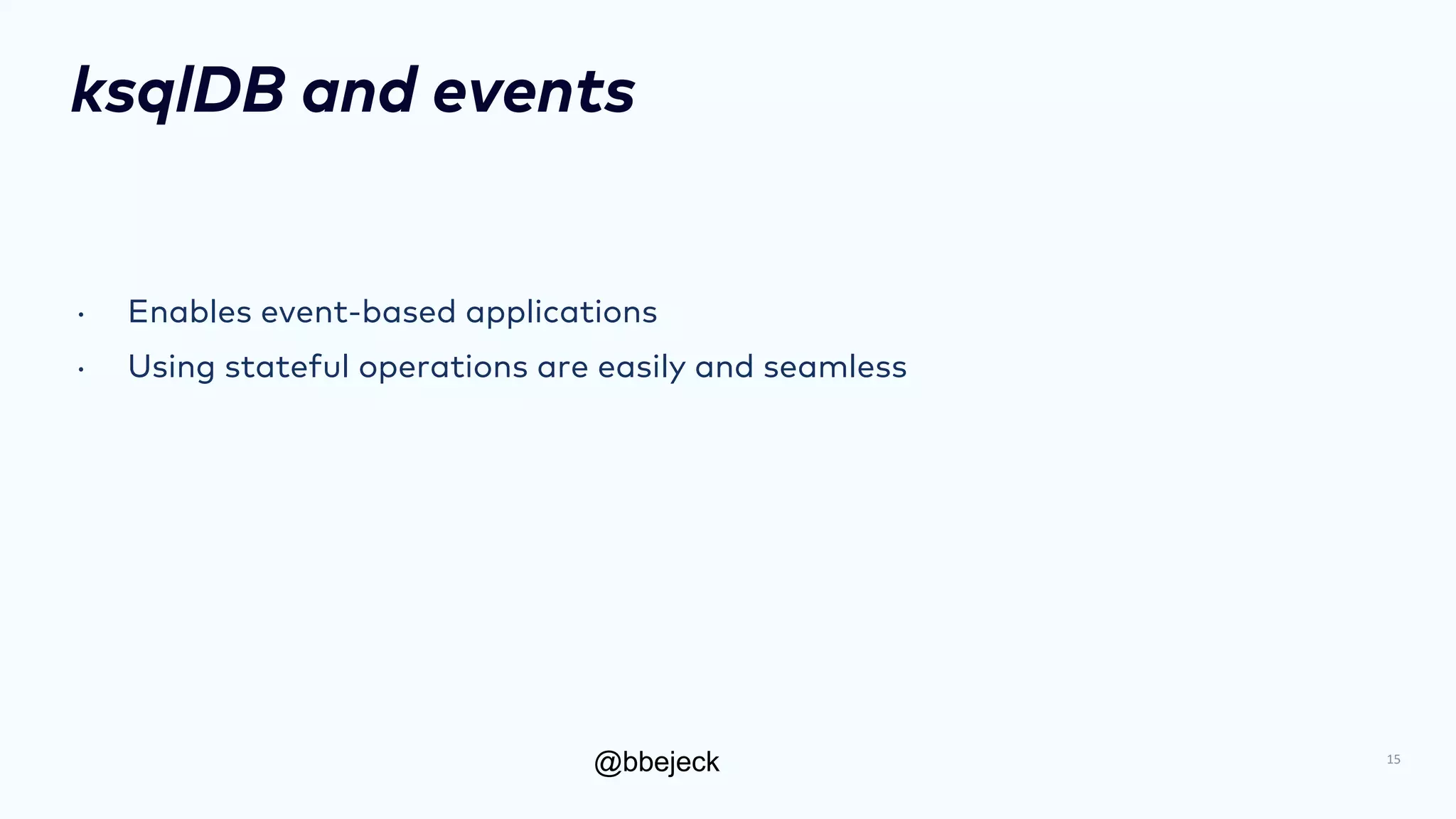 @bbejeck
ksqlDB and events
• Enables event-based applications
• Using stateful operations are easily and seamless
15
 