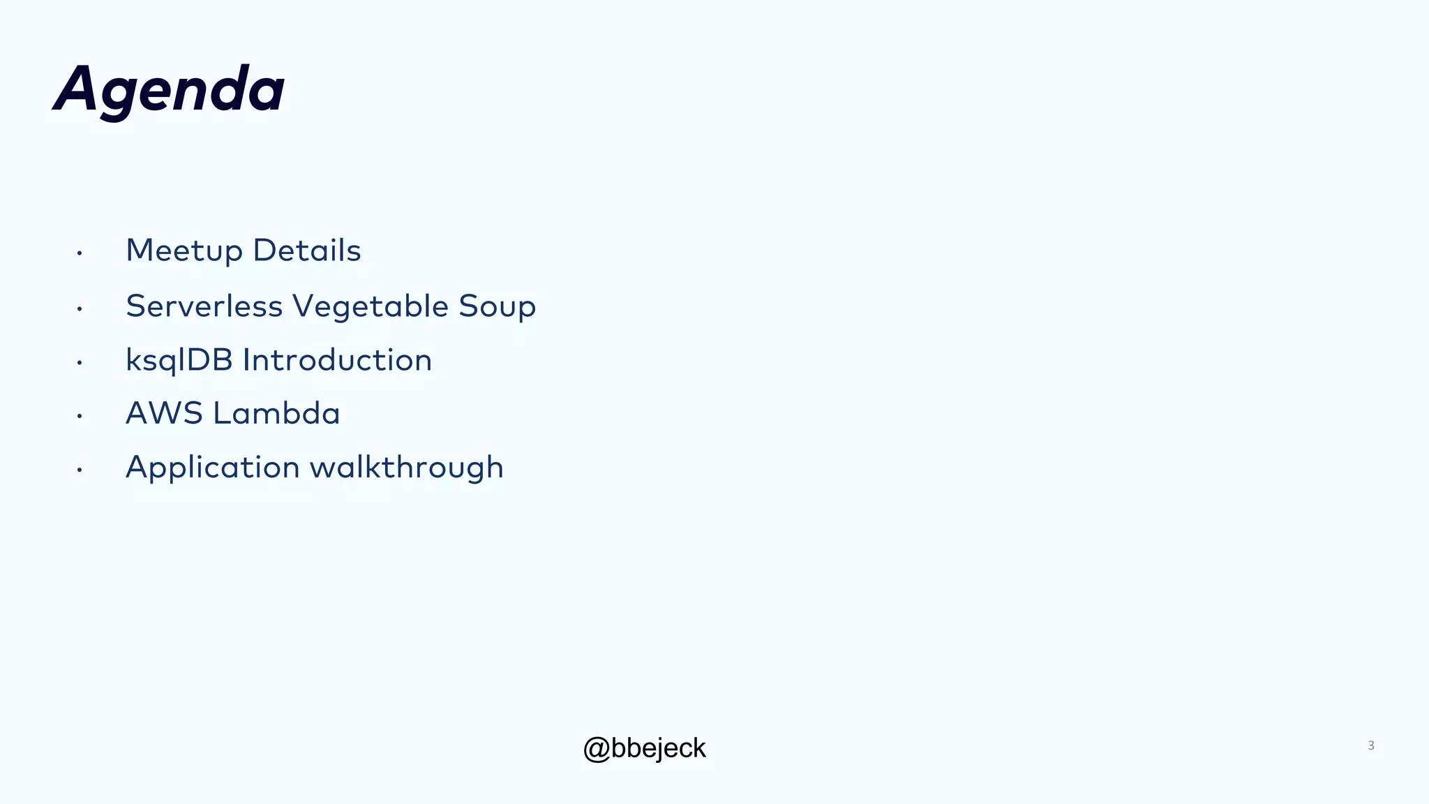 @bbejeck
Agenda
• Meetup Details
• Serverless Vegetable Soup
• ksqlDB Introduction
• AWS Lambda
• Application walkthrough
3
 