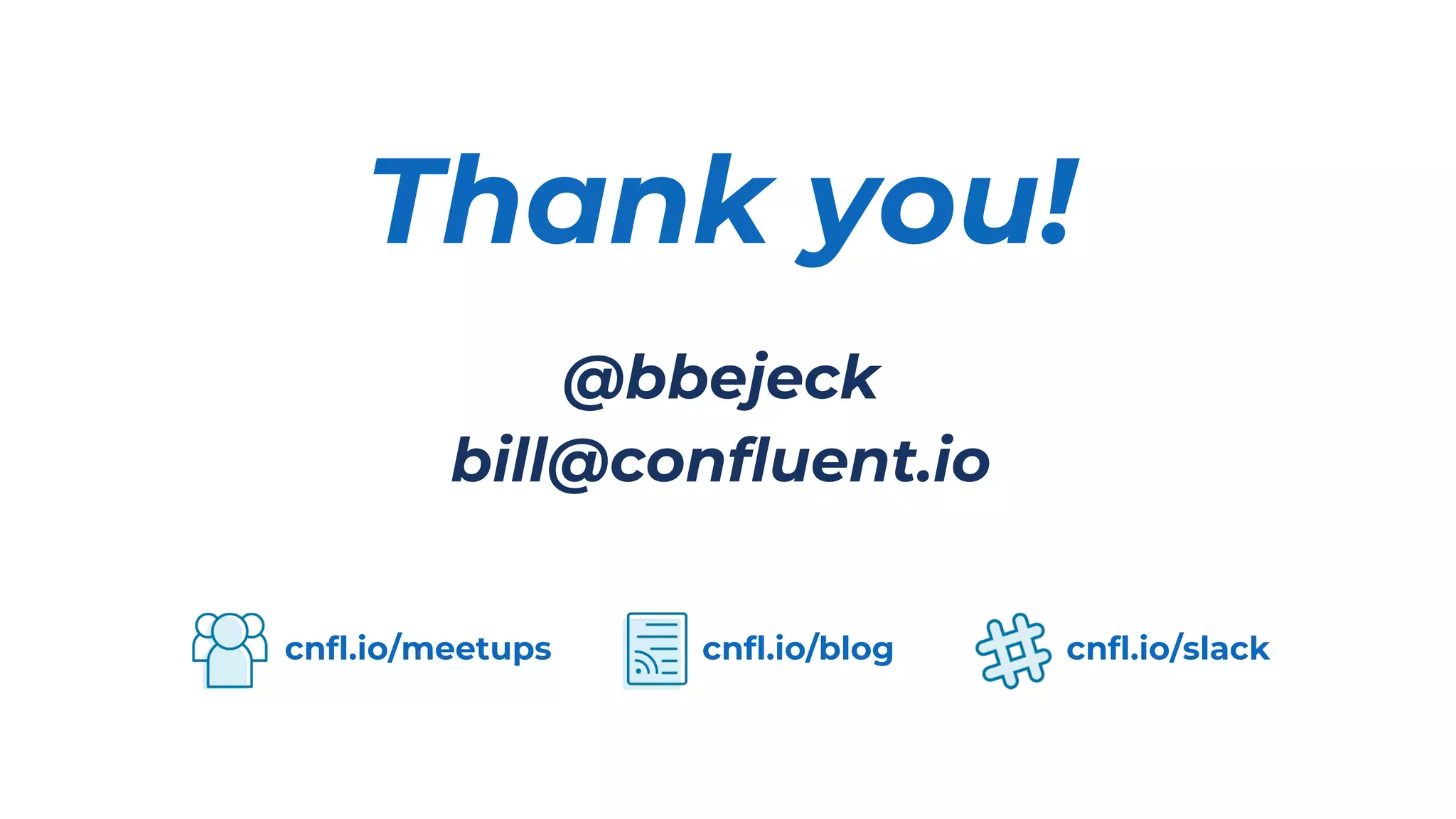 Thank you!
@bbejeck
bill@confluent.io
cnfl.io/meetups cnfl.io/slack
cnfl.io/blog
 