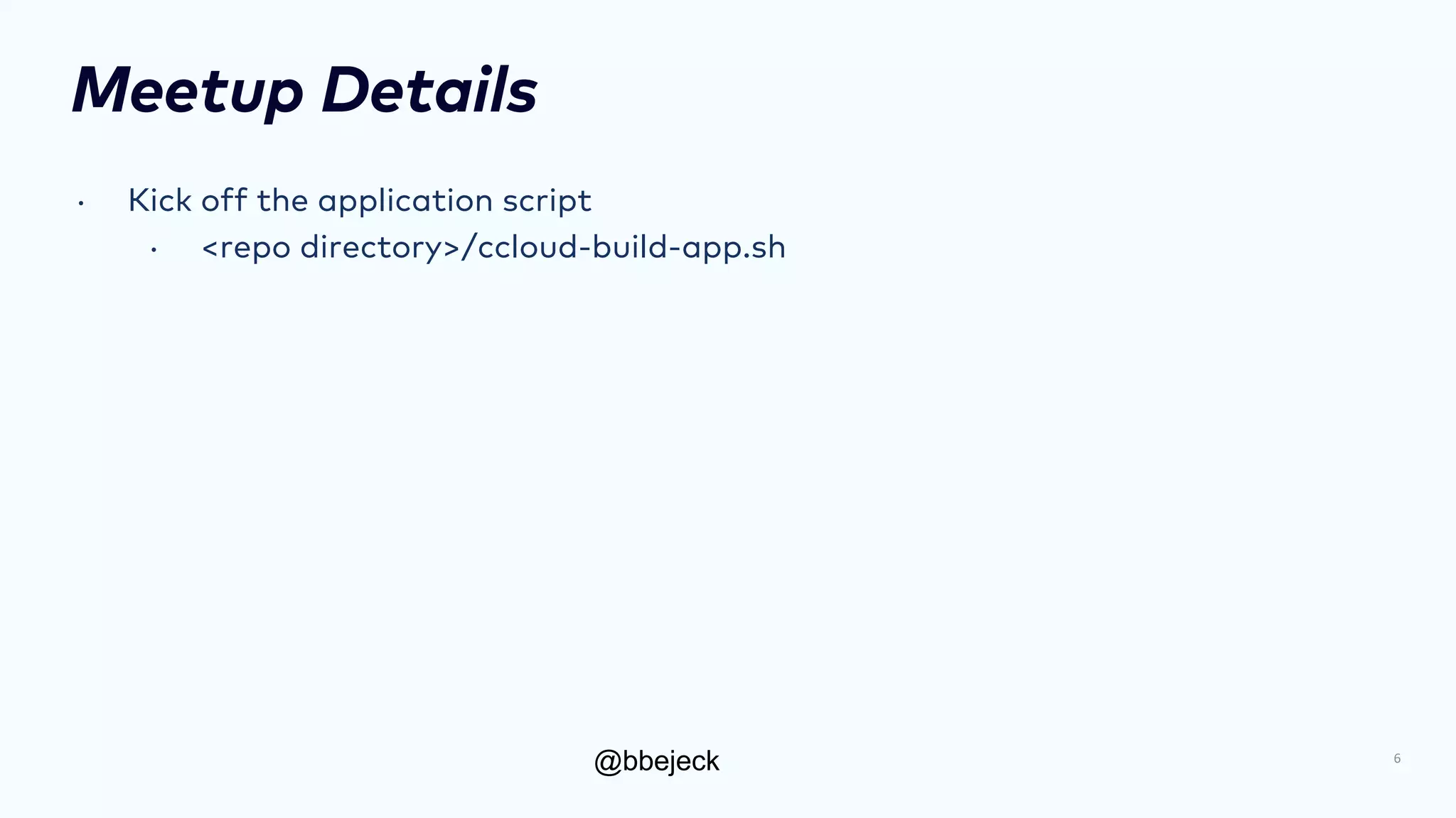 @bbejeck
Meetup Details
• Kick off the application script
• <repo directory>/ccloud-build-app.sh
6
 