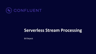 Serverless Stream Processing
Bill Bejeck
 