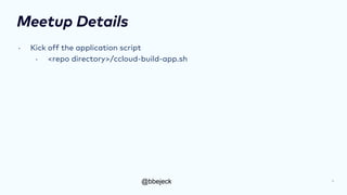 @bbejeck
Meetup Details
• Kick off the application script
• <repo directory>/ccloud-build-app.sh
6
 
