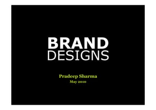 BRAND
DESIGNS
 Pradeep Sharma
    May 2010
 