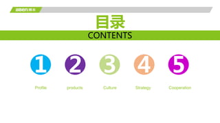 1 2
Profile products Strategy
3 4 5
Culture Cooperation
目录
CONTENTS
 
