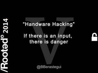 1
Rooted CON 2014 6-7-8 Marzo // 6-7-8 March
“Handware Hacking”
If there is an input,
there is danger
@BBerastegui
 