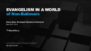 125 March 2014
Evans Data, Developer Relations Conference
March 24th, 2014
EVANGELISM IN A WORLD
of Non-Believers
Larry McDonough, Principal Evangelist
@LMCDUNNA
 