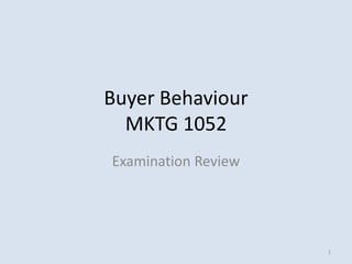 Buyer Behaviour
  MKTG 1052
Examination Review




                     1
 