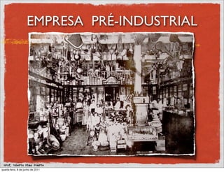 EMPRESA PRÉ-INDUSTRIAL




 prof. Roberto Dias Duarte
quarta-feira, 8 de junho de 2011
 