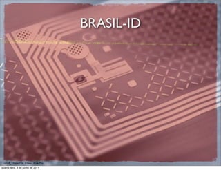 BRASIL-ID




 prof. Roberto Dias Duarte
quarta-feira, 8 de junho de 2011
 
