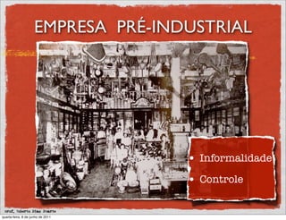 EMPRESA PRÉ-INDUSTRIAL




                                    • Informalidade
                                    • Controle

 prof. Roberto Dias Duarte
quarta-feira, 8 de junho de 2011
 