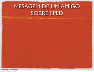 MESAGEM DE UM AMIGO
                               SOBRE SPED




 prof. Roberto Dias Duarte
quarta-feira, 8 de junho de 2011
 