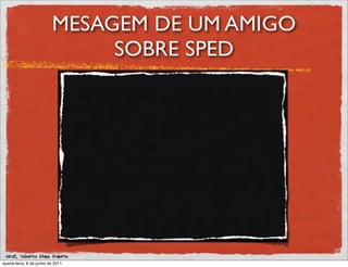 MESAGEM DE UM AMIGO
                               SOBRE SPED




 prof. Roberto Dias Duarte
quarta-feira, 8 de junho de 2011
 