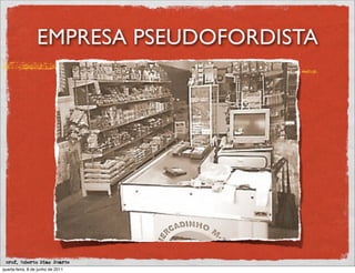 EMPRESA PSEUDOFORDISTA




 prof. Roberto Dias Duarte
quarta-feira, 8 de junho de 2011
 