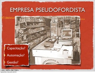 EMPRESA PSEUDOFORDISTA




            Capacitação?

            Automação?

            Gestão?

 prof. Roberto Dias Duarte
quarta-feira, 8 de junho de 2011
 