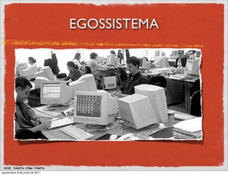 EGOSSISTEMA




 prof. Roberto Dias Duarte
quarta-feira, 8 de junho de 2011
 