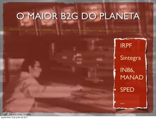 O MAIOR B2G DO PLANETA

                                   • IRPF
                                   • Sintegra
                                   • IN86,
                                      MANAD

                                   • SPED
                                   • ...
 prof. Roberto Dias Duarte
quarta-feira, 8 de junho de 2011
 