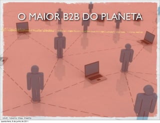 O MAIOR B2B DO PLANETA




 prof. Roberto Dias Duarte
quarta-feira, 8 de junho de 2011
 