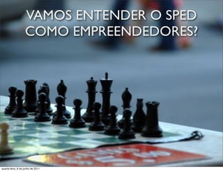 VAMOS ENTENDER O SPED
                   COMO EMPREENDEDORES?




 prof. Roberto Dias Duarte
quarta-feira, 8 de junho de 2011
 