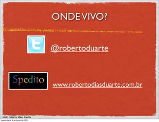 ONDE VIVO?


                                   @robertoduarte



                                   www.robertodiasduarte.com.br



 prof. Roberto Dias Duarte
quarta-feira, 8 de junho de 2011
 