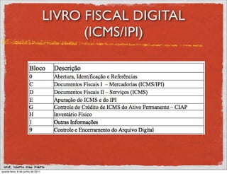 LIVRO FISCAL DIGITAL
                                         (ICMS/IPI)




 prof. Roberto Dias Duarte
quarta-feira, 8 de junho de 2011
 