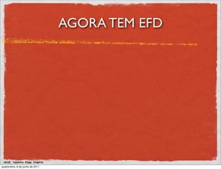 AGORA TEM EFD




 prof. Roberto Dias Duarte
quarta-feira, 8 de junho de 2011
 