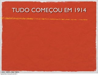 TUDO COMEÇOU EM 1914




 prof. Roberto Dias Duarte
quarta-feira, 8 de junho de 2011
 
