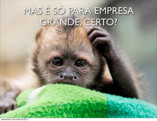 MAS É SÓ PARA EMPRESA
                            GRANDE, CERTO?




 prof. Roberto Dias Duarte
quarta-feira, 8 de junho de 2011
 