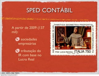 SPED CONTÁBIL

                    A partir de 2009 (137
                    mil):

                                    sociedades
                                   empresárias

                                     tributação do
                                   IR com base no
                                   Lucro Real


 prof. Roberto Dias Duarte
quarta-feira, 8 de junho de 2011
 