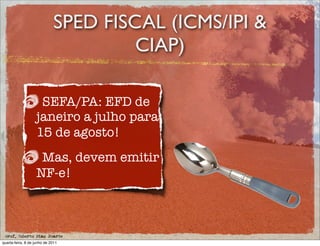 SPED FISCAL (ICMS/IPI &
                                      CIAP)

                    SEFA/PA: EFD de
                   janeiro a julho para
                   15 de agosto!
                    Mas, devem emitir
                   NF-e!



 prof. Roberto Dias Duarte
quarta-feira, 8 de junho de 2011
 