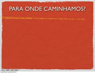 PARA ONDE CAMINHAMOS?




 prof. Roberto Dias Duarte
quarta-feira, 8 de junho de 2011
 