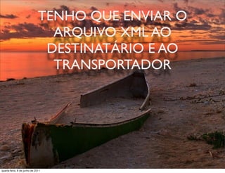 TENHO QUE ENVIAR O
                                ARQUIVO XML AO
                               DESTINATÁRIO E AO
                                TRANSPORTADOR




 prof. Roberto Dias Duarte
quarta-feira, 8 de junho de 2011
 