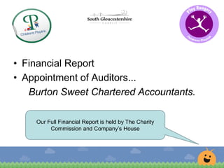 • Financial Report
• Appointment of Auditors...
Burton Sweet Chartered Accountants.
Our Full Financial Report is held by The Charity
Commission and Company’s House
 