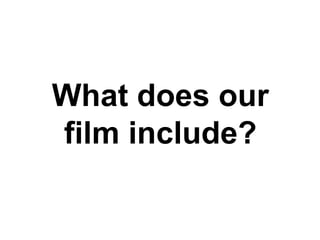 What does our
film include?
 