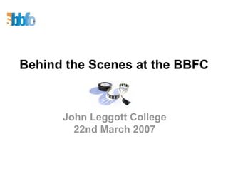 Behind the Scenes at the BBFC John Leggott College 22nd March 2007 