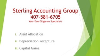 Sterling Accounting Group
407-581-6705
Your Due Diligence Specialists
I. Asset Allocation
II. Depreciation Recapture
III. Capital Gains
 