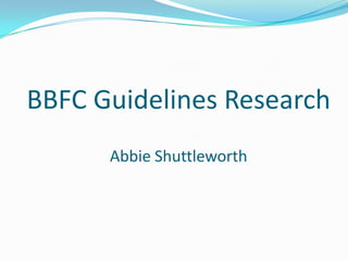 BBFC Guidelines Research
Abbie Shuttleworth

 